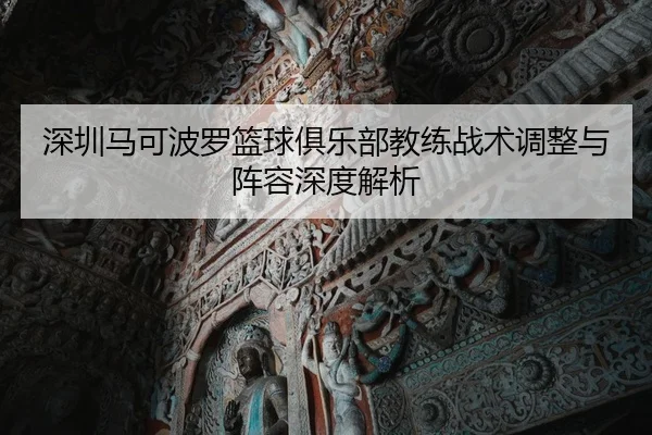 深圳马可波罗篮球俱乐部教练战术调整与阵容深度解析