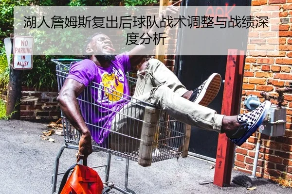 湖人詹姆斯复出后球队战术调整与战绩深度分析
