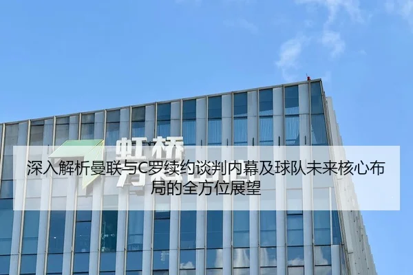 深入解析曼联与C罗续约谈判内幕及球队未来核心布局的全方位展望